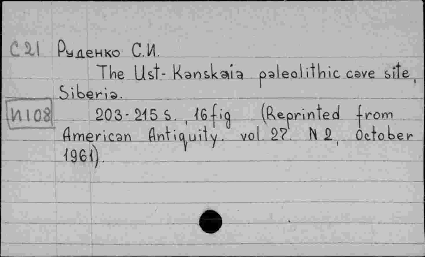 ﻿СДІ PУденко с.и.
The Ust- Kansloua palealithic cave site u S 'Teri a.___________________________________
Ию4- 203-215 $.	(Reprinted f POvn
American _ДпУчіпИуvol 9?. H SLÛttabee <961).	.___1 ■■'.■■_______